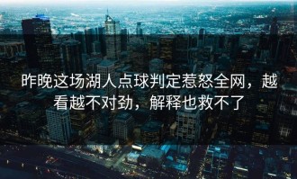 昨晚这场湖人点球判定惹怒全网，越看越不对劲，解释也救不了