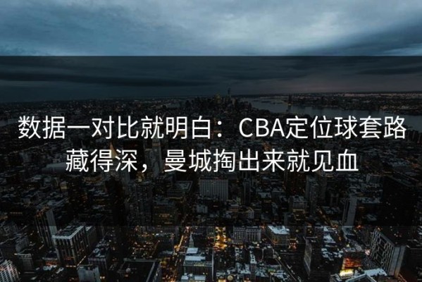 数据一对比就明白：CBA定位球套路藏得深，曼城掏出来就见血