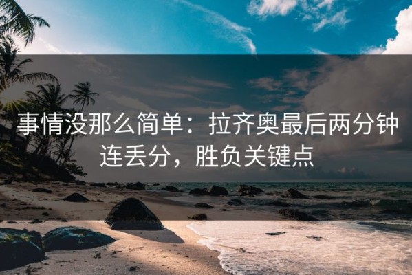 事情没那么简单：拉齐奥最后两分钟连丢分，胜负关键点