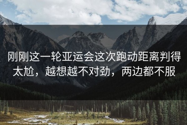 刚刚这一轮亚运会这次跑动距离判得太尬，越想越不对劲，两边都不服