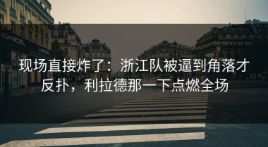 现场直接炸了：浙江队被逼到角落才反扑，利拉德那一下点燃全场