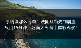 事情没那么简单：法国从领先到崩盘只用15分钟，场面太离谱｜体彩观察！