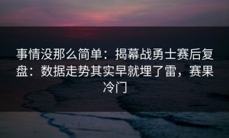 事情没那么简单：揭幕战勇士赛后复盘：数据走势其实早就埋了雷，赛果冷门