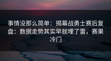 事情没那么简单：揭幕战勇士赛后复盘：数据走势其实早就埋了雷，赛果冷门