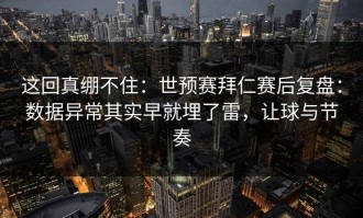 这回真绷不住：世预赛拜仁赛后复盘：数据异常其实早就埋了雷，让球与节奏