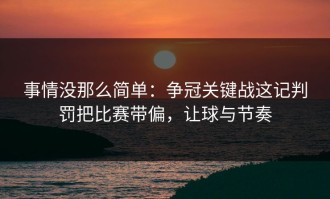 事情没那么简单：争冠关键战这记判罚把比赛带偏，让球与节奏