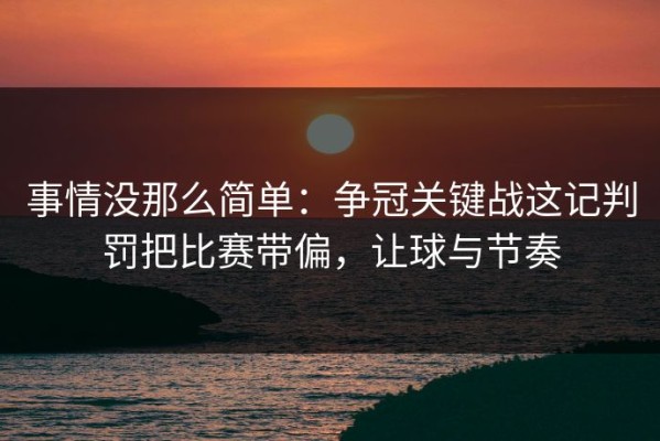 事情没那么简单：争冠关键战这记判罚把比赛带偏，让球与节奏