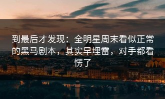 到最后才发现：全明星周末看似正常的黑马剧本，其实早埋雷，对手都看愣了