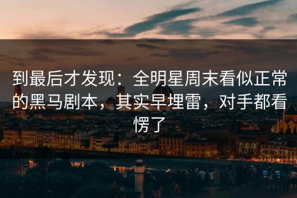 到最后才发现：全明星周末看似正常的黑马剧本，其实早埋雷，对手都看愣了
