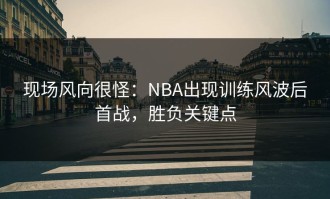 现场风向很怪：NBA出现训练风波后首战，胜负关键点