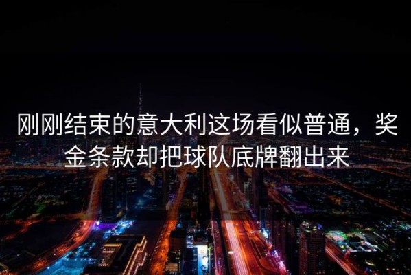 刚刚结束的意大利这场看似普通，奖金条款却把球队底牌翻出来