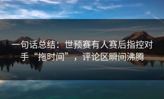 一句话总结：世预赛有人赛后指控对手“拖时间”，评论区瞬间沸腾