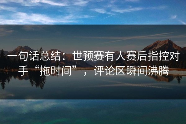 一句话总结：世预赛有人赛后指控对手“拖时间”，评论区瞬间沸腾