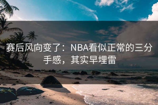 赛后风向变了：NBA看似正常的三分手感，其实早埋雷