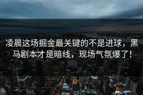 凌晨这场掘金最关键的不是进球，黑马剧本才是暗线，现场气氛爆了！