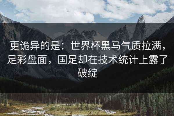更诡异的是：世界杯黑马气质拉满，足彩盘面，国足却在技术统计上露了破绽