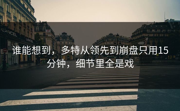 谁能想到，多特从领先到崩盘只用15分钟，细节里全是戏