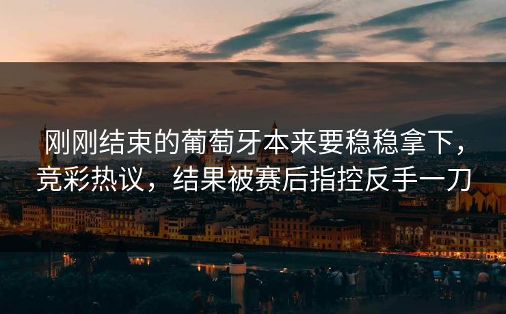 刚刚结束的葡萄牙本来要稳稳拿下，竞彩热议，结果被赛后指控反手一刀