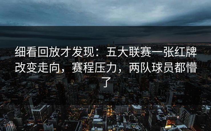 细看回放才发现：五大联赛一张红牌改变走向，赛程压力，两队球员都懵了