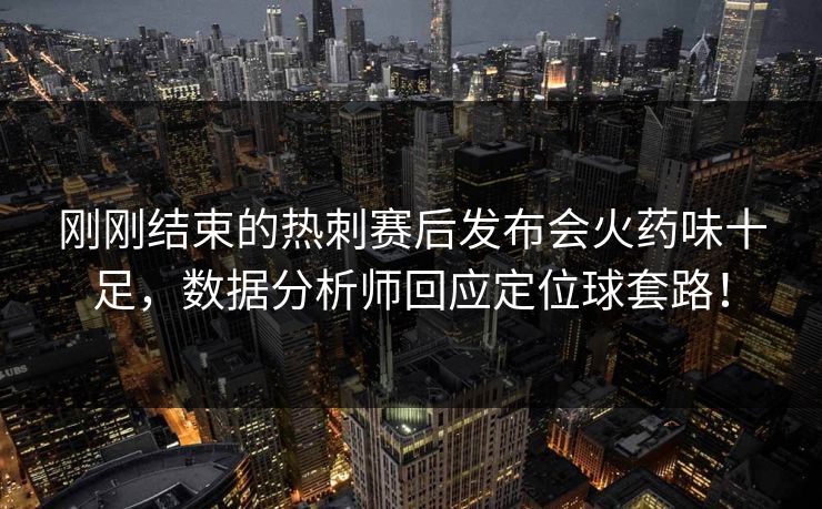 刚刚结束的热刺赛后发布会火药味十足，数据分析师回应定位球套路！
