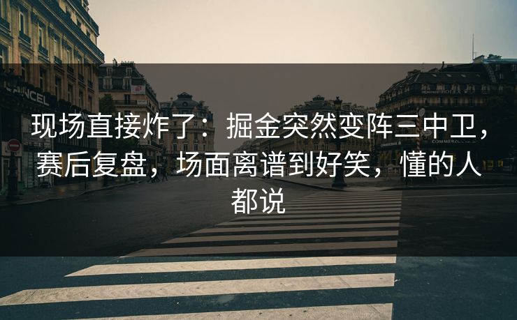 现场直接炸了：掘金突然变阵三中卫，赛后复盘，场面离谱到好笑，懂的人都说