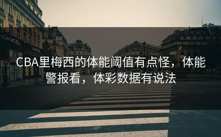 CBA里梅西的体能阈值有点怪，体能警报看，体彩数据有说法