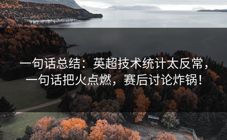 一句话总结：英超技术统计太反常，一句话把火点燃，赛后讨论炸锅！
