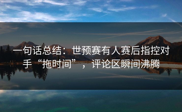 一句话总结：世预赛有人赛后指控对手“拖时间”，评论区瞬间沸腾