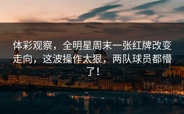 体彩观察，全明星周末一张红牌改变走向，这波操作太狠，两队球员都懵了！
