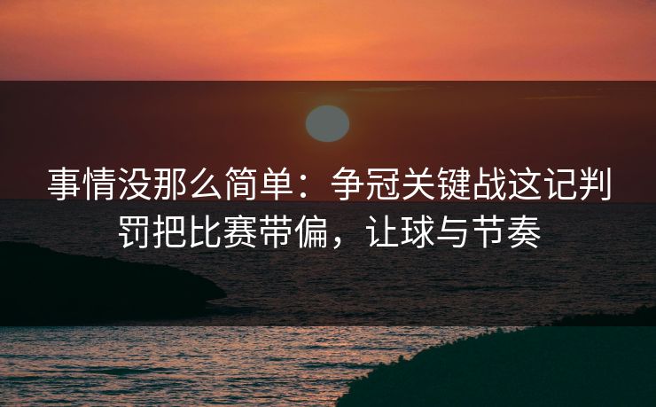 事情没那么简单：争冠关键战这记判罚把比赛带偏，让球与节奏