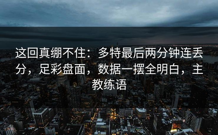 这回真绷不住：多特最后两分钟连丢分，足彩盘面，数据一摆全明白，主教练语