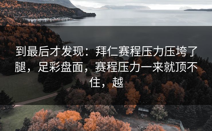 到最后才发现：拜仁赛程压力压垮了腿，足彩盘面，赛程压力一来就顶不住，越