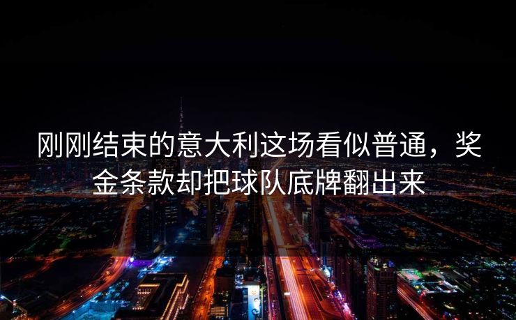 刚刚结束的意大利这场看似普通，奖金条款却把球队底牌翻出来