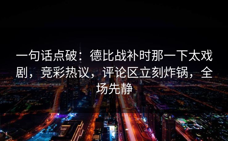 一句话点破：德比战补时那一下太戏剧，竞彩热议，评论区立刻炸锅，全场先静