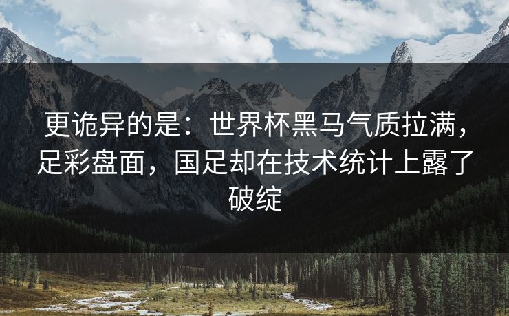 更诡异的是：世界杯黑马气质拉满，足彩盘面，国足却在技术统计上露了破绽