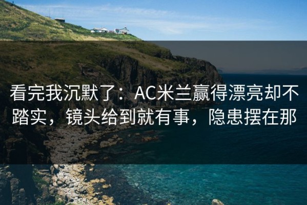 看完我沉默了：AC米兰赢得漂亮却不踏实，镜头给到就有事，隐患摆在那