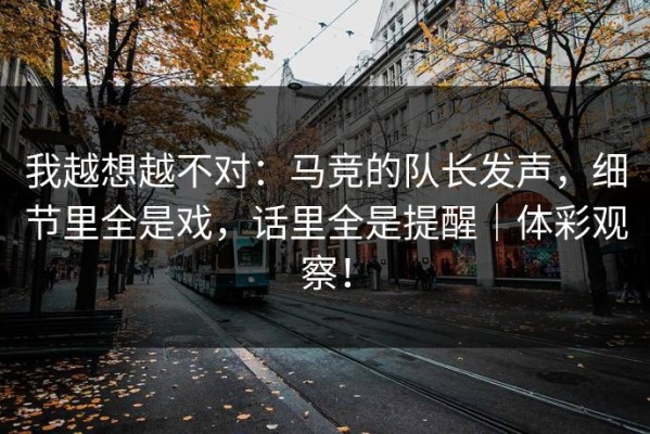 我越想越不对：马竞的队长发声，细节里全是戏，话里全是提醒｜体彩观察！