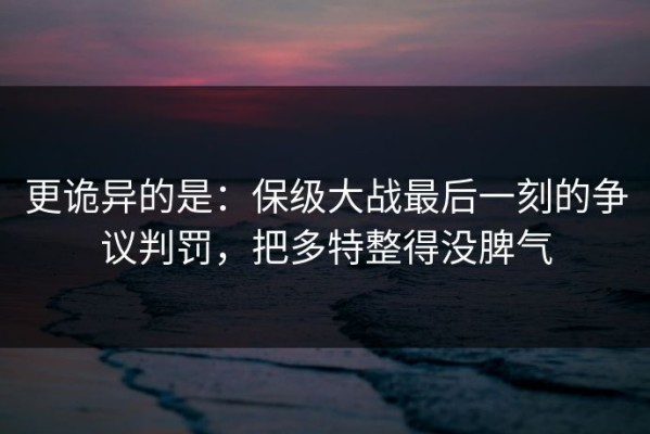 更诡异的是：保级大战最后一刻的争议判罚，把多特整得没脾气