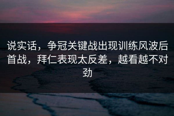 说实话，争冠关键战出现训练风波后首战，拜仁表现太反差，越看越不对劲
