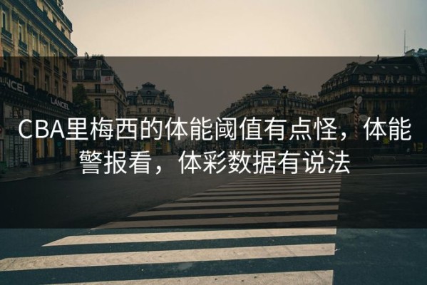 CBA里梅西的体能阈值有点怪，体能警报看，体彩数据有说法