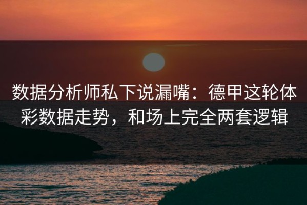 数据分析师私下说漏嘴：德甲这轮体彩数据走势，和场上完全两套逻辑