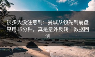 很多人没注意到：曼城从领先到崩盘只用15分钟，真是意外反转｜数据回测