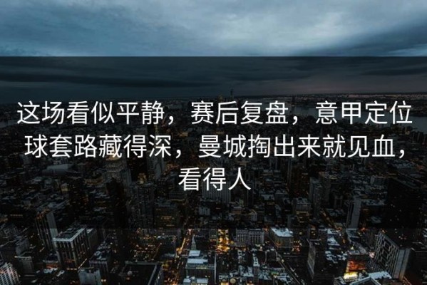 这场看似平静，赛后复盘，意甲定位球套路藏得深，曼城掏出来就见血，看得人