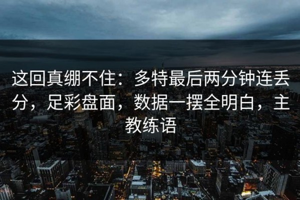 这回真绷不住：多特最后两分钟连丢分，足彩盘面，数据一摆全明白，主教练语