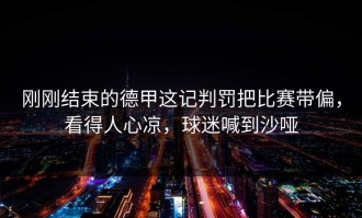 刚刚结束的德甲这记判罚把比赛带偏，看得人心凉，球迷喊到沙哑