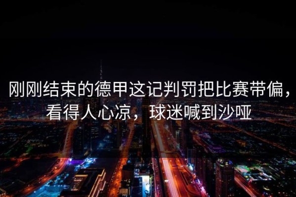 刚刚结束的德甲这记判罚把比赛带偏，看得人心凉，球迷喊到沙哑