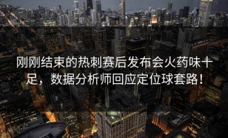 刚刚结束的热刺赛后发布会火药味十足，数据分析师回应定位球套路！