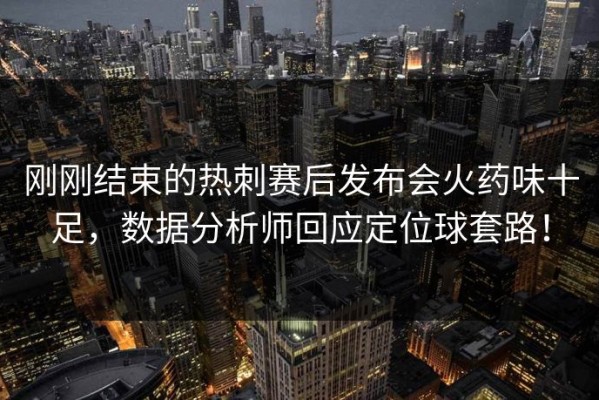 刚刚结束的热刺赛后发布会火药味十足，数据分析师回应定位球套路！