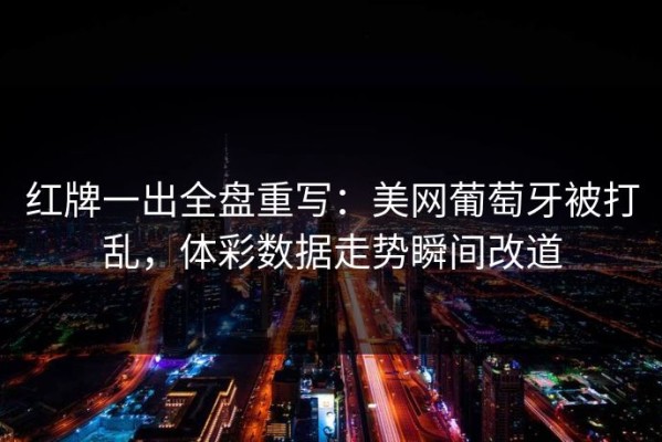 红牌一出全盘重写：美网葡萄牙被打乱，体彩数据走势瞬间改道