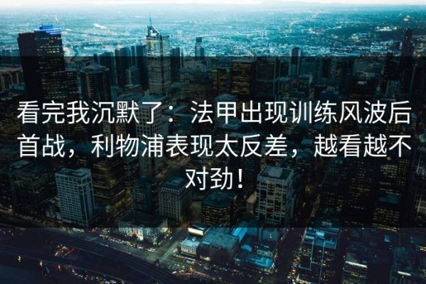 看完我沉默了：法甲出现训练风波后首战，利物浦表现太反差，越看越不对劲！
